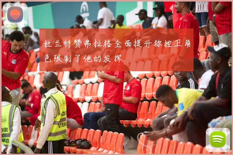 杜兰特赞弗拉格全面提升称控卫角色限制了他的发挥