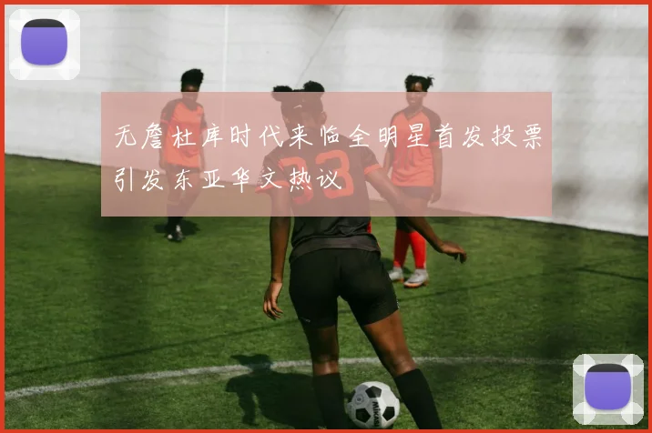 无詹杜库时代来临全明星首发投票引发东亚华文热议