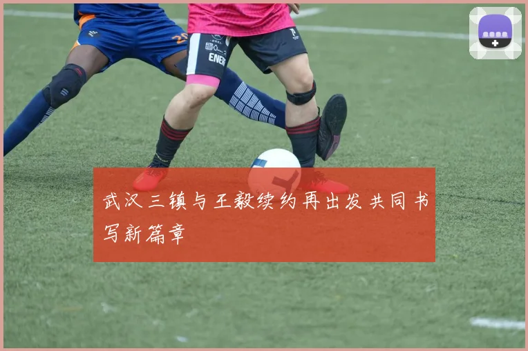武汉三镇与王毅续约再出发共同书写新篇章
