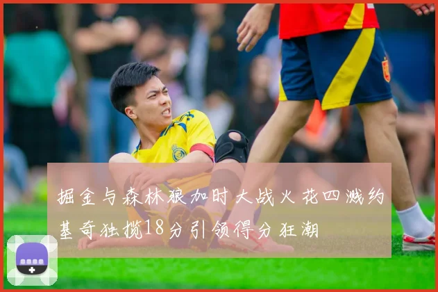 掘金与森林狼加时大战火花四溅约基奇独揽18分引领得分狂潮