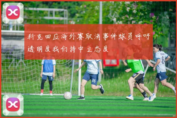 科克回应海外赛取消事件球员呼吁透明度我们持中立态度