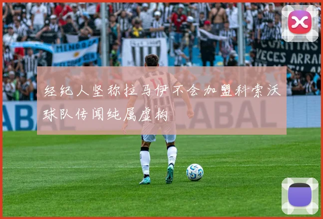 经纪人坚称拉马伊不会加盟科索沃球队传闻纯属虚构