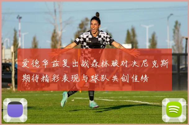 爱德华兹复出战森林狼对决尼克斯期待精彩表现与球队共创佳绩